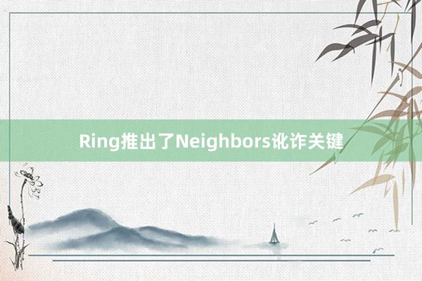 Ring推出了Neighbors讹诈关键